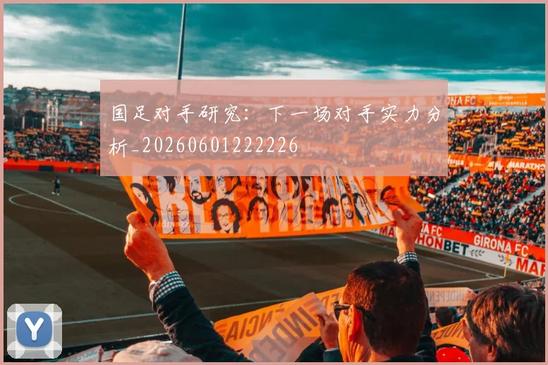 国足对手研究:下一场对手实力分析_20260601222226