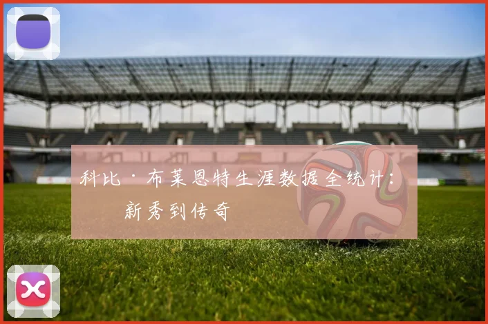 科比·布莱恩特生涯数据全统计：从新秀到传奇