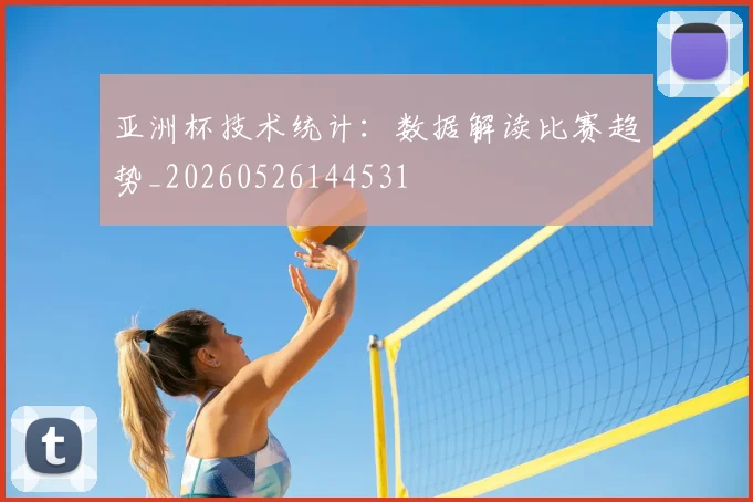 亚洲杯技术统计：数据解读比赛趋势_20260526144531