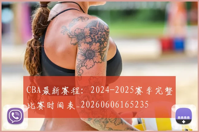 CBA最新赛程：2024-2025赛季完整比赛时间表_20260606165235