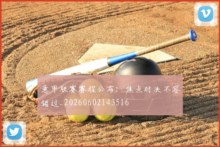 意甲联赛赛程公布:焦点对决不容错过_20260602143516
