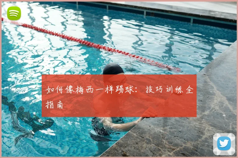 如何像梅西一样踢球：技巧训练全指南
