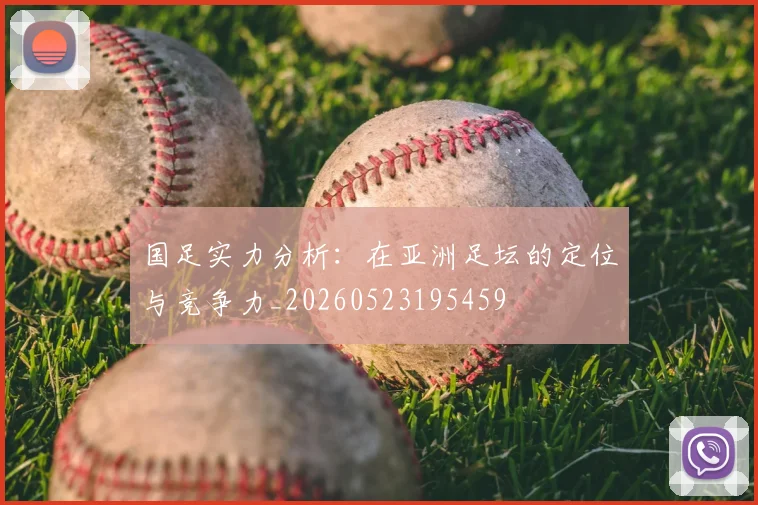 国足实力分析:在亚洲足坛的定位与竞争力_20260523195459