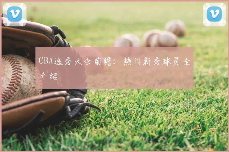 CBA选秀大会前瞻：热门新秀球员全介绍