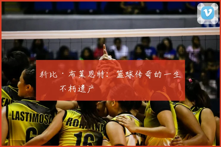 科比·布莱恩特：篮球传奇的一生与不朽遗产