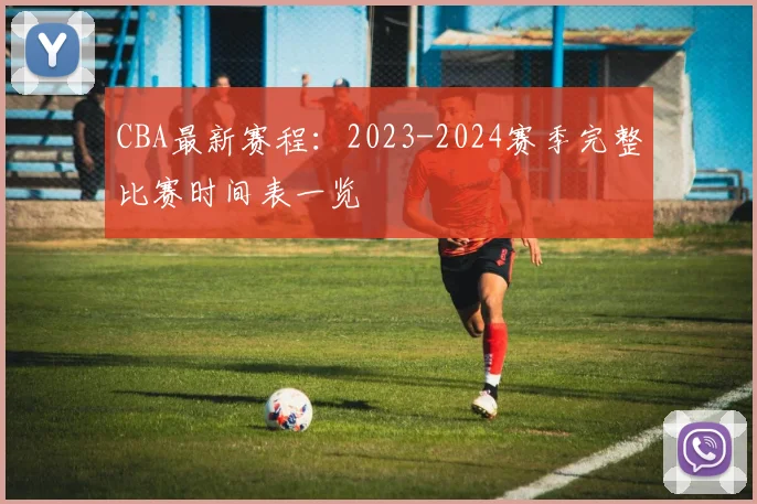 CBA最新赛程:2023-2024赛季完整比赛时间表一览