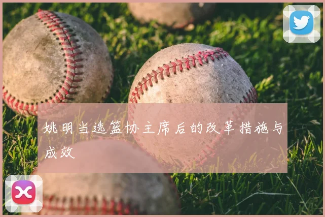 姚明当选篮协主席后的改革措施与成效