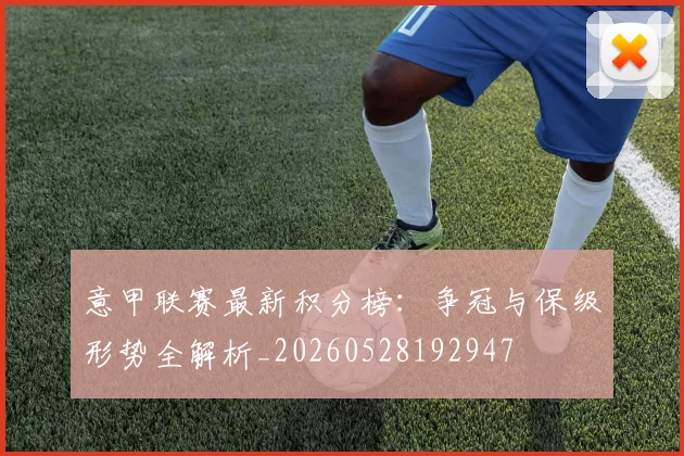 意甲联赛最新积分榜:争冠与保级形势全解析_20260528192947