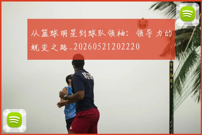 从篮球明星到球队领袖:领导力的蜕变之路_20260521202220