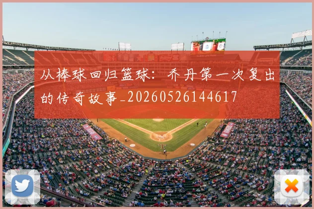从棒球回归篮球:乔丹第一次复出的传奇故事_20260526144617