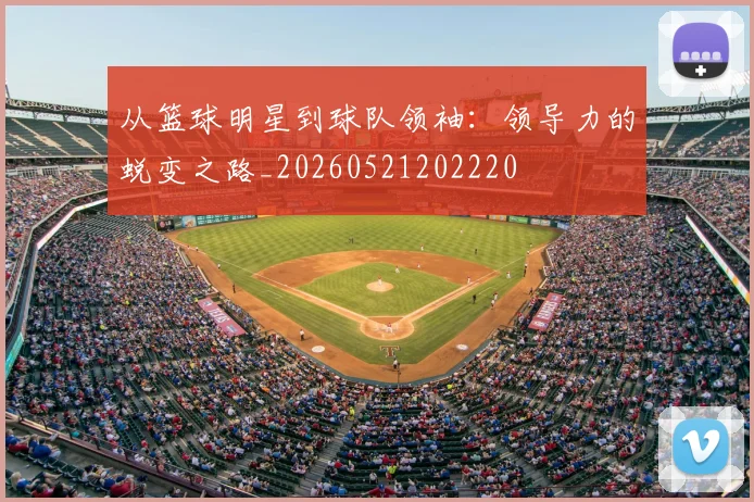 从篮球明星到球队领袖：领导力的蜕变之路_20260521202220