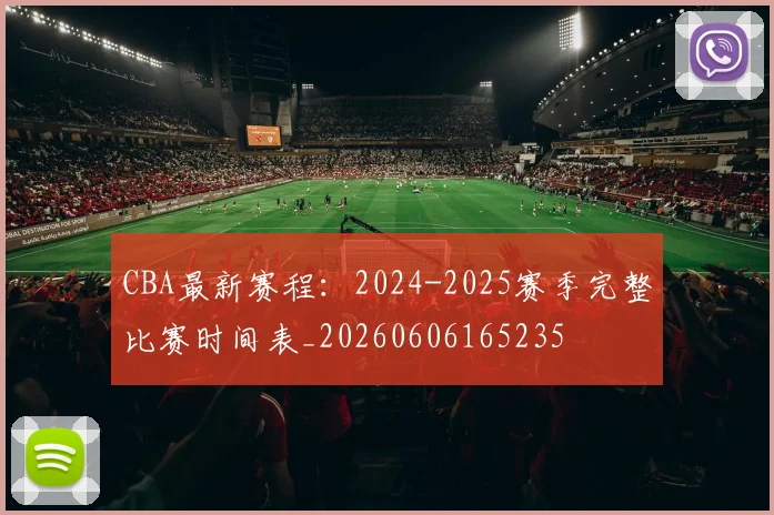 CBA最新赛程:2024-2025赛季完整比赛时间表_20260606165235