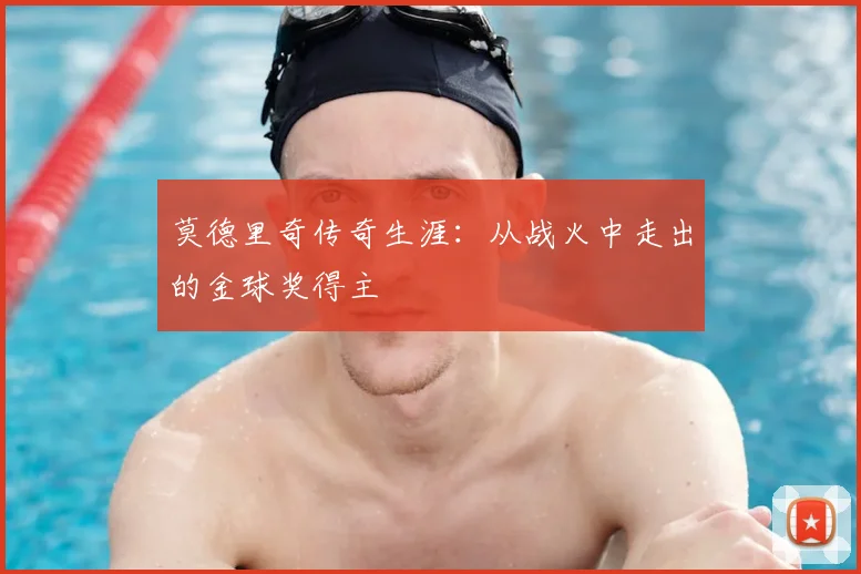 莫德里奇传奇生涯:从战火中走出的金球奖得主