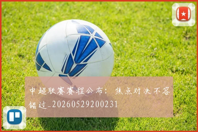中超联赛赛程公布：焦点对决不容错过_20260529200231