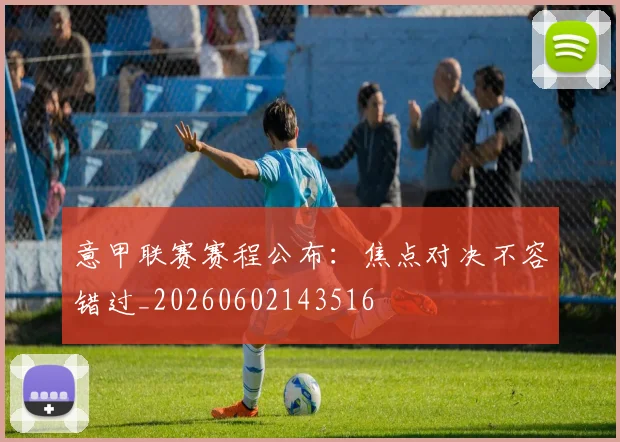 意甲联赛赛程公布:焦点对决不容错过_20260602143516