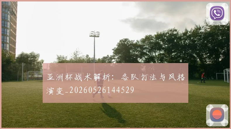 亚洲杯战术解析：各队打法与风格演变_20260526144529